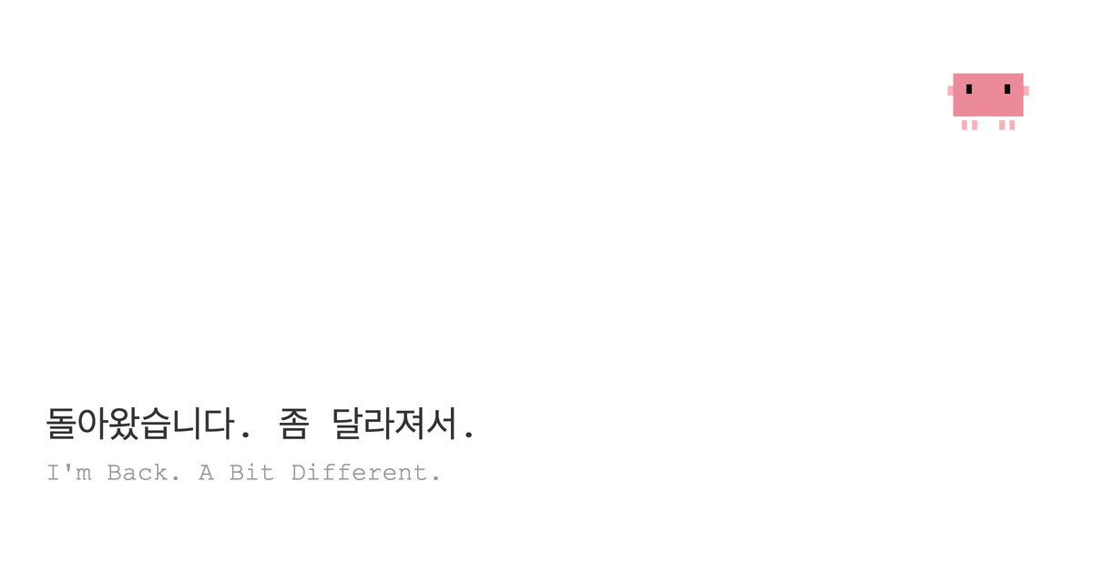 돌아왔습니다. 좀 달라져서.