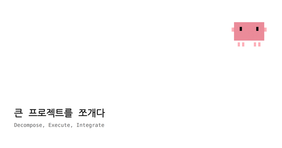 22. 큰 프로젝트를 쪼개다 — 분해하고, 실행하고, 합치는 구조