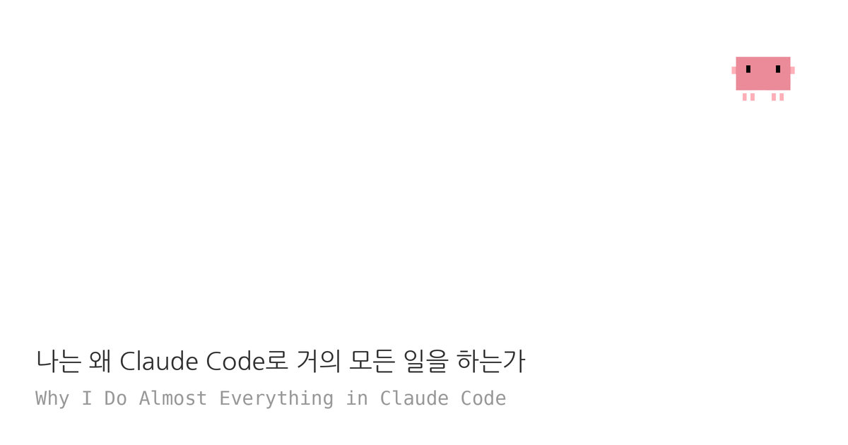 나는 왜 Claude Code로 거의 모든 일을 하는가